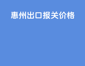 惠州出口报关价格