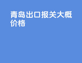 青岛出口报关大概价格