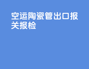 空运陶瓷管出口报关报检