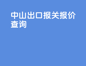 中山出口报关报价查询