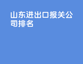 山东进出口报关公司排名