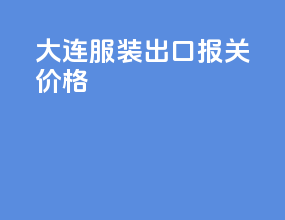 大连服装出口报关价格