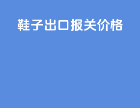 鞋子出口报关价格