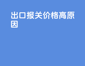 出口报关价格高原因