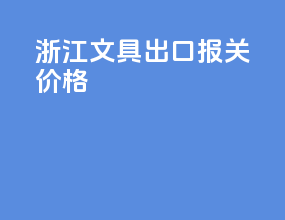 浙江文具出口报关价格