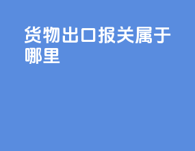 货物出口报关属于哪里
