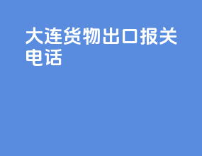 大连货物出口报关电话