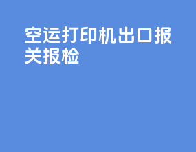 空运打印机出口报关报检