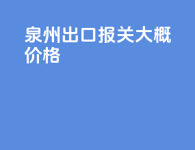 泉州出口报关大概价格