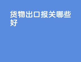货物出口报关哪些好