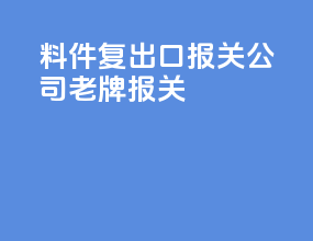 料件复出口报关公司老牌报关