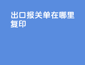 出口报关单在哪里复印