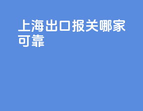 上海出口报关哪家可靠