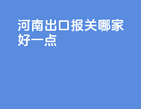 河南出口报关哪家好一点