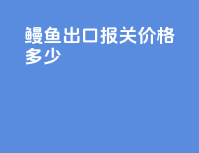 鳗鱼出口报关价格多少