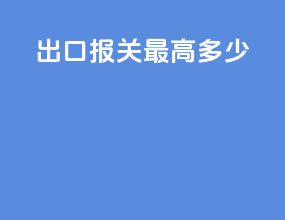出口报关最高多少