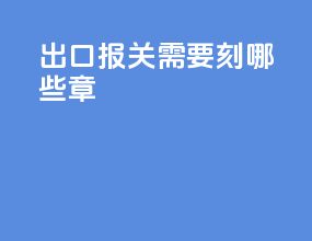 出口报关需要刻哪些章