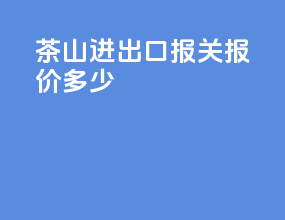 茶山进出口报关报价多少