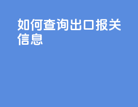 如何查询出口报关信息