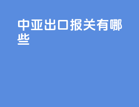 中亚出口报关有哪些