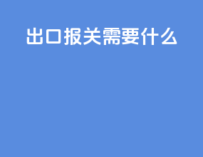 出口报关需要什么