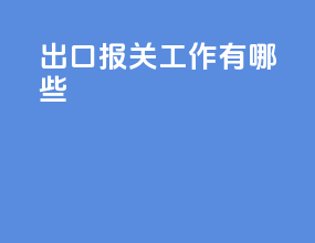出口报关工作有哪些