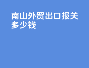 南山外贸出口报关多少钱