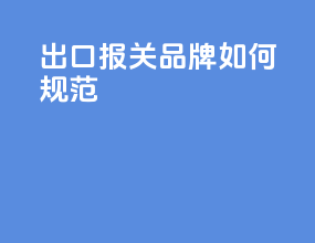 出口报关品牌如何规范