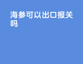 海参可以出口报关吗