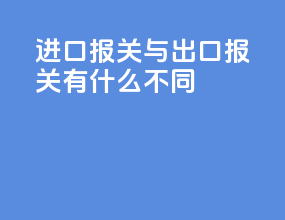 进口报关与出口报关有什么不同