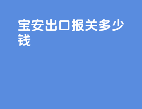 宝安出口报关多少钱