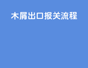 木屑出口报关流程