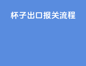 杯子出口报关流程