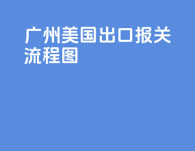广州美国出口报关流程图