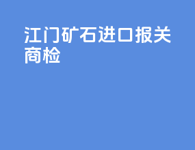 江门矿石进口报关商检
