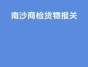 南沙商检货物报关