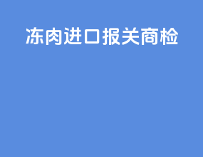 冻肉进口报关商检