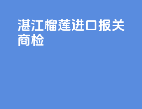 湛江榴莲进口报关商检