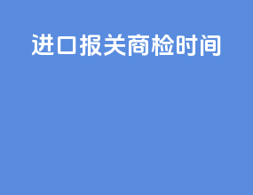 进口报关商检时间