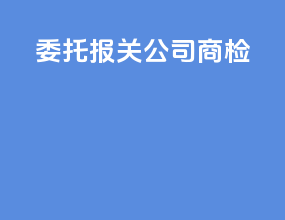 委托报关公司商检