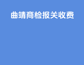 曲靖商检报关收费