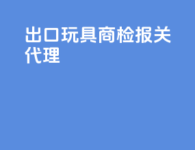 出口玩具商检报关代理