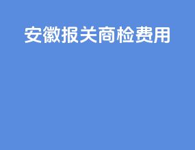 安徽报关商检费用