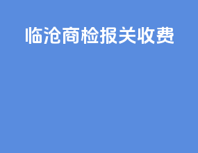 临沧商检报关收费