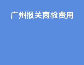 广州报关商检费用