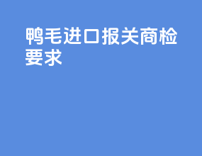 鸭毛进口报关商检要求
