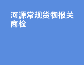 河源常规货物报关商检