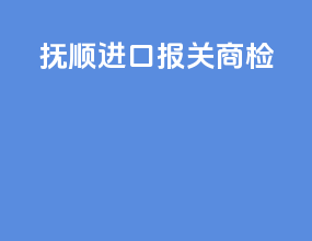 抚顺进口报关商检