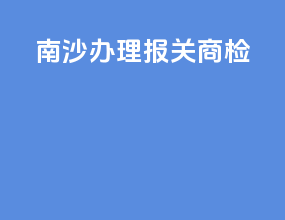 南沙办理报关商检