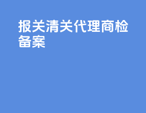 报关清关代理商检备案